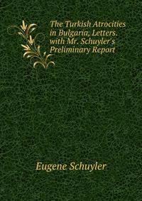 The Turkish Atrocities in Bulgaria, Letters. with Mr. Schuyler's Preliminary Report