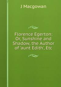 Florence Egerton: Or, Sunshine and Shadow, the Author of 'aunt Edith', Etc