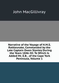 Narrative of the Voyage of H.M.S. Rattlesnake, Commanded by the Late Captain Owen Stanley During the Years 1846-50: To Which Is Added Mr. E.B. . of the Cape York Peninsula, Volume 1
