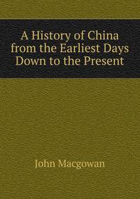 A History of China from the Earliest Days Down to the Present