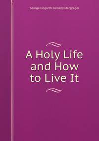 A Holy Life and How to Live It