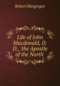 Life of John Macdonald, D.D., 'the Apostle of the North'.