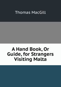 A Hand Book, Or Guide, for Strangers Visiting Malta