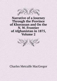Narrative of a Journey Through the Province of Khorassan and On the N. W. Frontier of Afghanistan in 1875, Volume 2