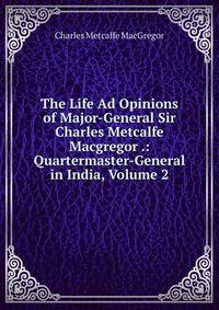 The Life Ad Opinions of Major-General Sir Charles Metcalfe Macgregor .: Quartermaster-General in India, Volume 2