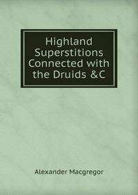 Highland Superstitions Connected with the Druids &amp;C