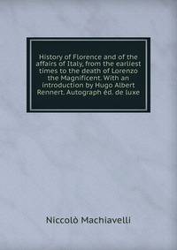 History of Florence and of the affairs of Italy, from the earliest times to the death of Lorenzo the Magnificent. With an introduction by Hugo Albert Rennert. Autograph ed. de luxe