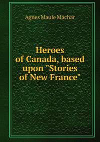Heroes of Canada, based upon "Stories of New France"