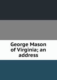 George Mason of Virginia; an address