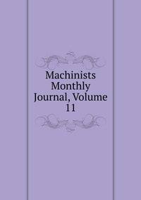 Machinists Monthly Journal, Volume 11