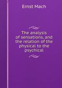 The analysis of sensations, and the relation of the physical to the psychical