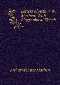 Letters of Arthur W. Machen: With Biographical Sketch