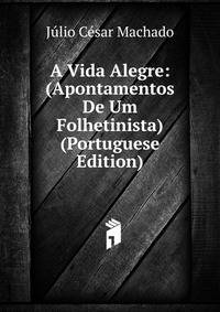 A Vida Alegre: (Apontamentos De Um Folhetinista) (Portuguese Edition)