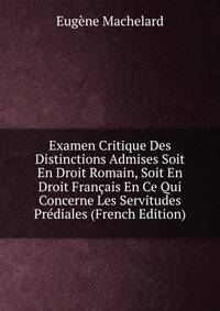 Examen Critique Des Distinctions Admises Soit En Droit Romain, Soit En Droit Francais En Ce Qui Concerne Les Servitudes Prediales (French Edition)