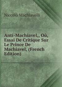 Anti-Machiavel,, Ou, Essai De Critique Sur Le Prince De Machiavel, (French Edition)