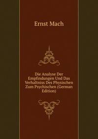 Die Analyse Der Empfindungen Und Das Verhaltniss Des Physischen Zum Psychischen (German Edition)