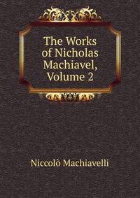 The Works of Nicholas Machiavel, Volume 2