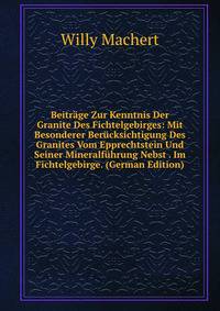 Beitrage Zur Kenntnis Der Granite Des Fichtelgebirges: Mit Besonderer Berucksichtigung Des Granites Vom Epprechtstein Und Seiner Mineralfuhrung Nebst . Im Fichtelgebirge. (German Edition)