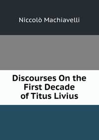 Discourses On the First Decade of Titus Livius