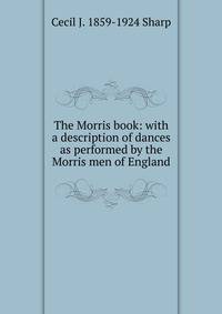 The Morris book: with a description of dances as performed by the Morris men of England