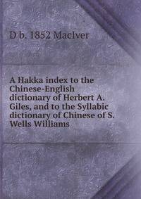 A Hakka index to the Chinese-English dictionary of Herbert A. Giles, and to the Syllabic dictionary of Chinese of S. Wells Williams .