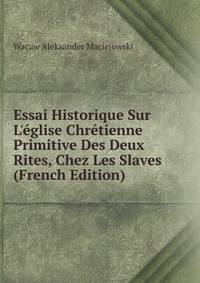 Essai Historique Sur L'?glise Chr?tienne Primitive Des Deux Rites, Chez Les Slaves (French Edition)