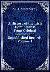 A History of the Irish Dominicans: From Original Sources and Unpublished Records, Volume 1