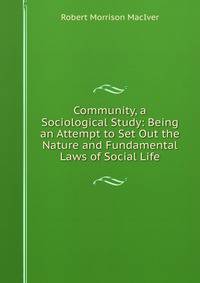 Community, a Sociological Study: Being an Attempt to Set Out the Nature and Fundamental Laws of Social Life