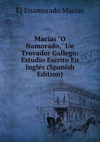 Mac?as "O Namorado," Un Trovador Gallego: Estudio Escrito En Ingl?s (Spanish Edition)
