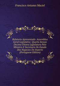 Relatorio Apresentado Assemblea Geral Legislativa Quarta Sessao Decima Oitava Legislatura Pelo Ministro E Secretario De Estado Dos Negocios Do Imperio (Portuguese Edition)