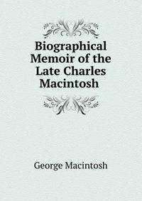 Biographical Memoir of the Late Charles Macintosh .
