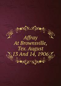 Affray At Brownsville, Tex. August 13 And 14, 1906