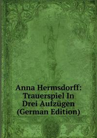 Anna Hermsdorff: Trauerspiel In Drei Aufzugen (German Edition)