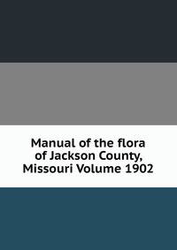 Manual of the flora of Jackson County, Missouri Volume 1902