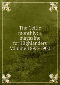 The Celtic monthly: a magazine for Highlanders Volume 1898-1900