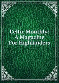 Celtic Monthly: A Magazine For Highlanders