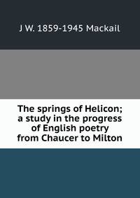The springs of Helicon; a study in the progress of English poetry from Chaucer to Milton