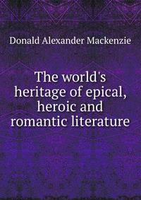 The world's heritage of epical, heroic and romantic literature