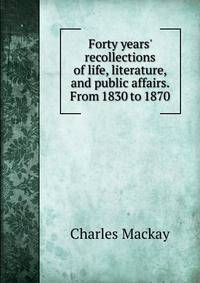 Forty years' recollections of life, literature, and public affairs. From 1830 to 1870