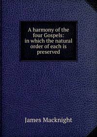 A harmony of the four Gospels: in which the natural order of each is preserved