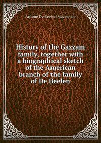 History of the Gazzam family, together with a biographical sketch of the American branch of the family of De Beelen