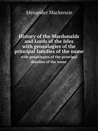 History of the Macdonalds and Lords of the Isles. with genealogies of the principal families of the name