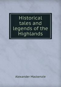 Historical tales and legends of the Highlands