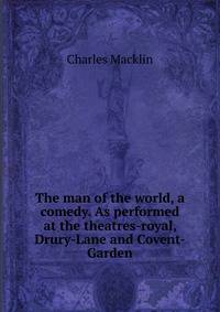 The man of the world, a comedy. As performed at the theatres-royal, Drury-Lane and Covent-Garden