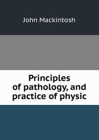 Principles of pathology, and practice of physic