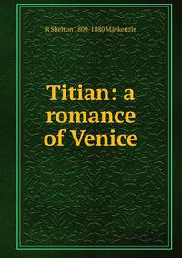 Titian: a romance of Venice