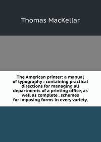 The American printer: a manual of typography : containing practical directions for managing all departments of a printing office, as well as complete . schemes for imposing forms in every variety,