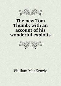The new Tom Thumb: with an account of his wonderful exploits