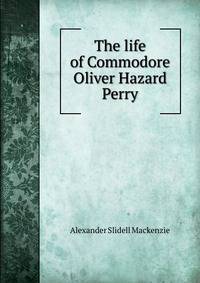 The life of Commodore Oliver Hazard Perry.
