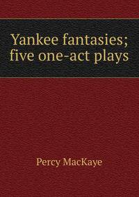 Yankee fantasies; five one-act plays